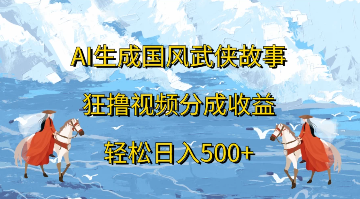 AI生成国风武侠故事，狂撸视频分成收益，轻松日入500+-就去找资源网