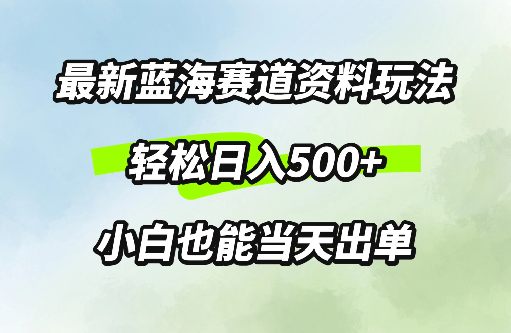 最新蓝海赛道资料玩法，轻松日入500+，小白也能当天出单-就去找资源网