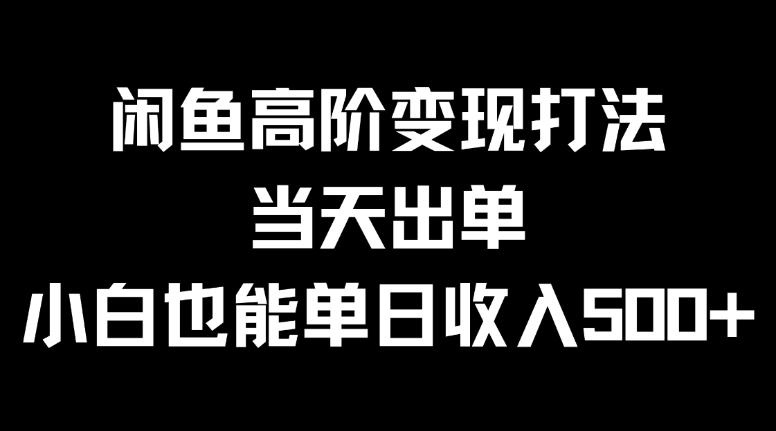 闲鱼高阶变现打法，当天出单，小白也能单日收入500+-就去找资源网