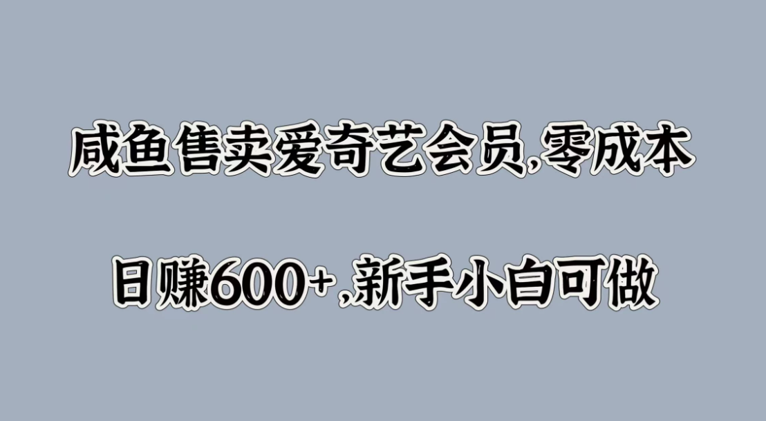 咸鱼售卖爱奇艺会员，零成本，日赚600+，新手小白可做-就去找资源网