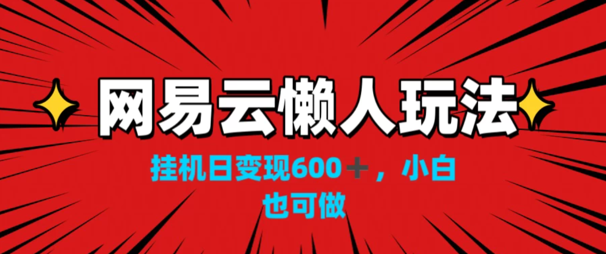 网易云懒人玩法，挂机日变现600+，小白也能做-就去找资源网