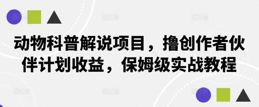 动物科普解说项目,撸创作者伙伴计划收益,保姆级实战教程-就去找资源网