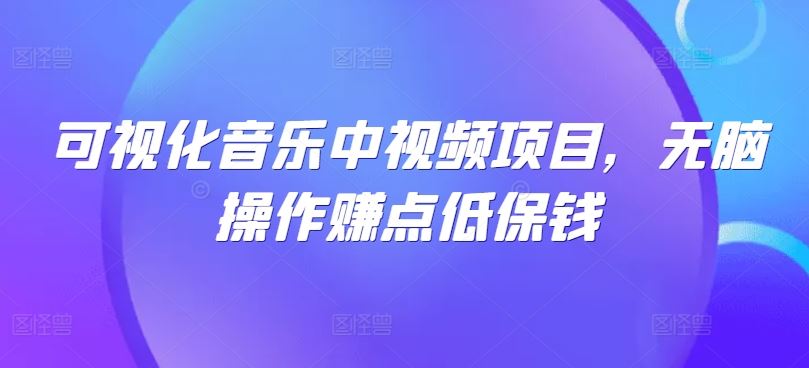 可视化音乐中视频项目,无脑操作赚点低保钱-就去找资源网