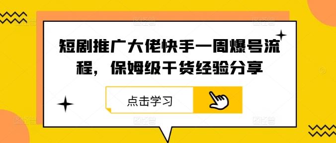 短剧推广大佬快手一周爆号流程，保姆级干货经验分享-就去找资源网
