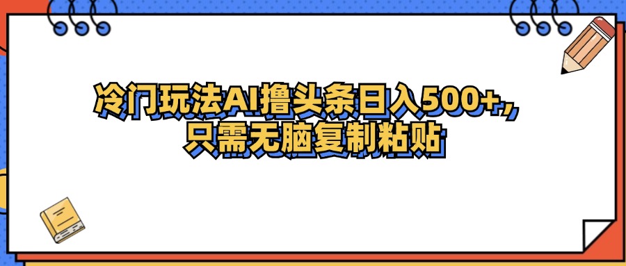 （12712期）冷门玩法最新AI头条撸收益日入500+-就去找资源网