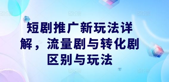 短剧推广新玩法详解，流量剧与转化剧区别与玩法-就去找资源网