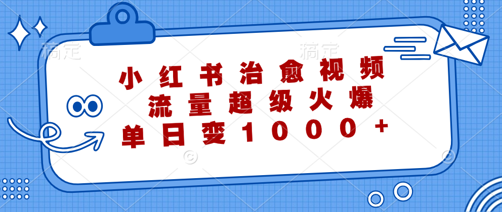（12707期）小红书治愈视频，流量超级火爆，单日变现1000+-就去找资源网
