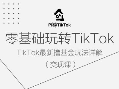 零基础玩转TiKToK变现课,TikTok最新撸基金玩法详解-就去找资源网