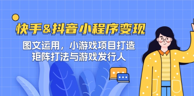 快手&抖音-小程序变现 图文运用/小游戏项目打造/矩阵打法与游戏发行人-就去找资源网