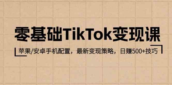 零基础TikTok变现课：苹果/安卓手机配置，最新变现策略，日赚500+技巧-就去找资源网