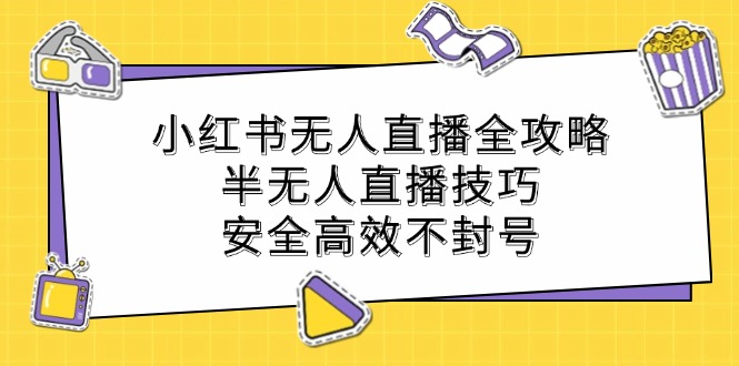 （12702期）小红书无人直播全攻略：半无人直播技巧，安全高效不封号-就去找资源网
