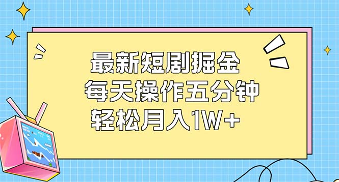（12692期）最新短剧掘金：每天操作五分钟，轻松月入1W+-就去找资源网