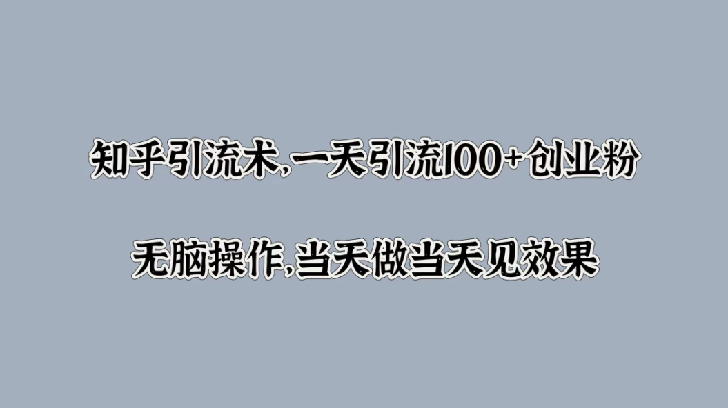知乎引流术，一天引流100+创业粉，无脑操作，当天做当天见效果-就去找资源网